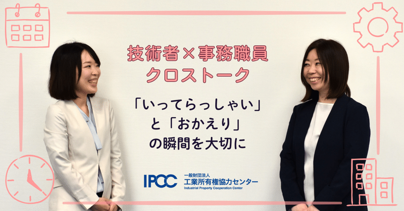 「いってらっしゃい」と「おかえり」の瞬間を大切に【IPCC技術職×事務職 対談】