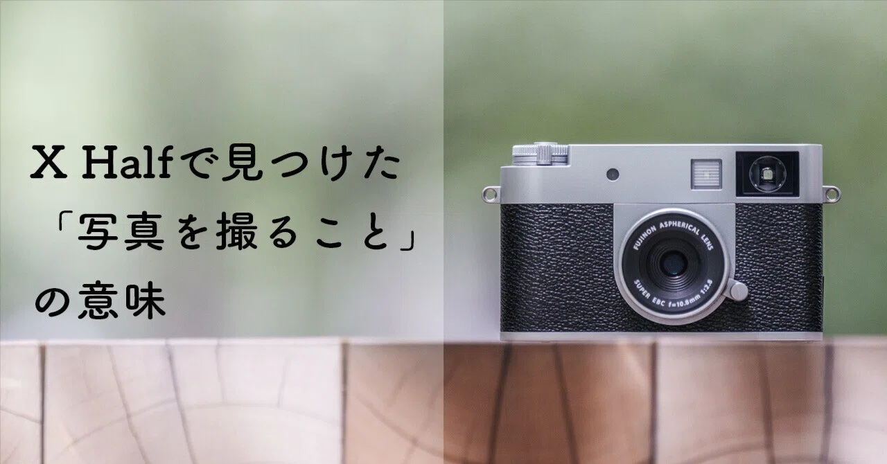 X Halfを使って見えた「写真を撮ること」の意味｜onotch