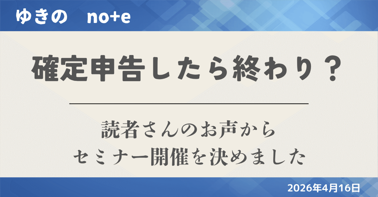 確定申告は「出せた」で終わりじゃない｜読者さんのお声からセミナー開催を決めました