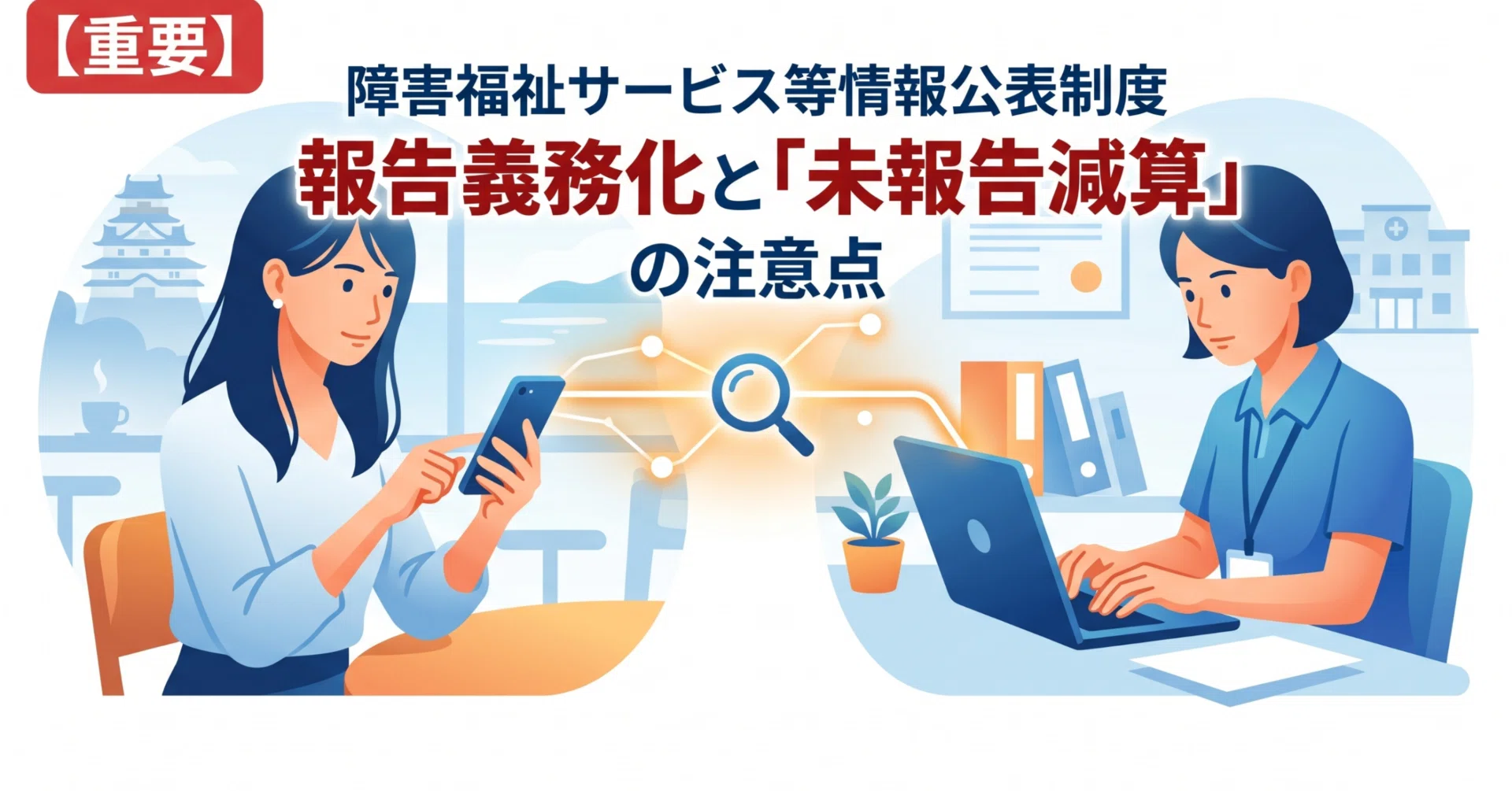 重要】障害福祉サービス等情報公表制度の報告義務化と「未報告減算」の