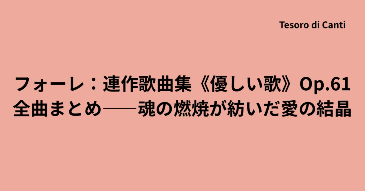 フォーレ：連作歌曲集《優しい歌》Op.61 全曲まとめ――魂の燃焼が紡いだ