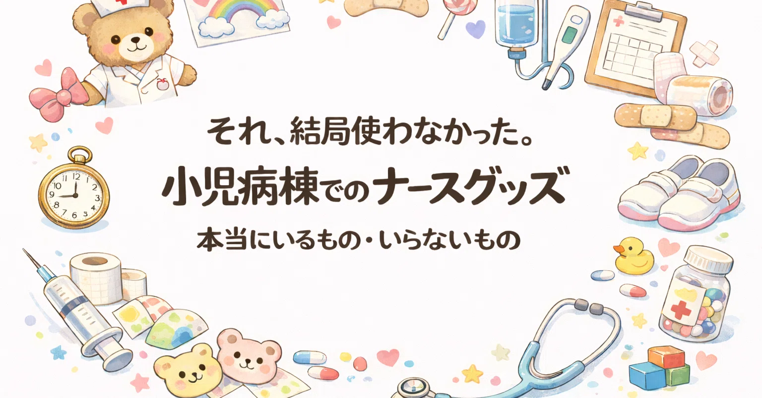 新人看護師】「それ、結局使わなかった。」小児病棟でのナースグッズ 