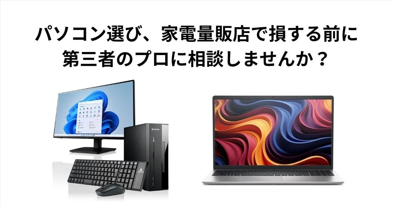 パソコン選び、家電量販店で損する前に、第三者のプロに相談しませんか 