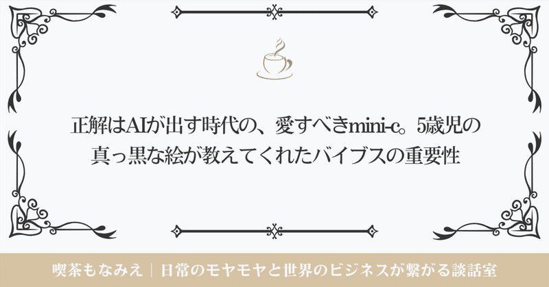 正解はAIが出す時代の、愛すべきmini-c。5歳児の真っ黒な絵が教えてくれたバイブスの重要性｜喫茶もなみえ☕️ thumbnail