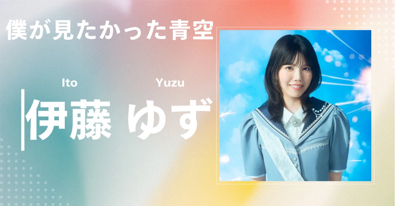 僕が見たかった青空】伊藤 ゆず｜完全網羅プロフィール＆経歴・最新