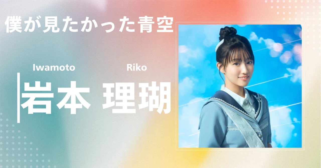 僕が見たかった青空】岩本 理瑚｜完全網羅プロフィール＆経歴・最新