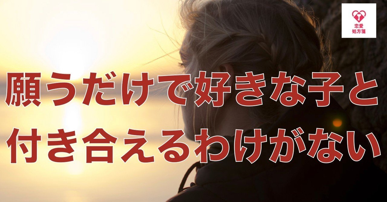 恋愛 付き合う 行動しろ 願うだけで好きな子と付き合えるわけがない 恋愛処方箋 ミッチー Note
