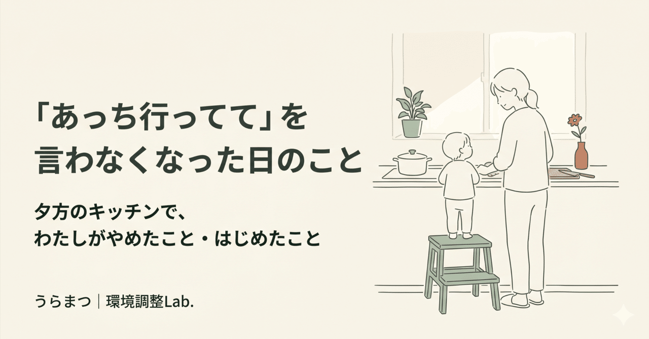 「あっち行ってて」を言わなくなった日のこと｜うらまつ｜環境調整Lab.