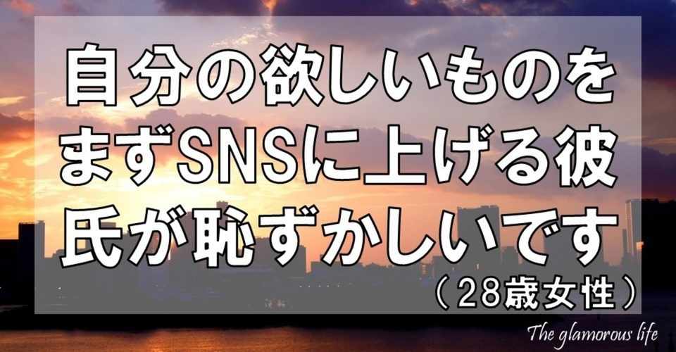 自分の欲しいものをまずsnsに上げる彼氏が恥ずかしいです 28歳女性 グラマラス ライフ By リンダ Note