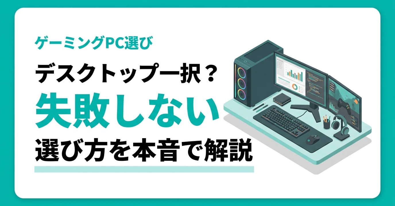 ゲーミングPCはデスクトップ一択？失敗しないための選び方を本音で解説 