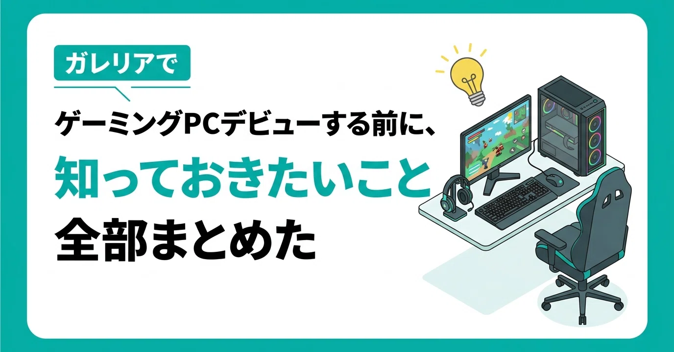 ガレリアでゲーミングPCデビューする前に、知っておきたいこと全部 
