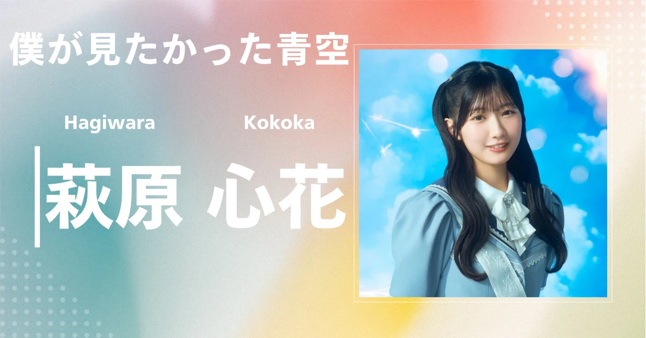 僕が見たかった青空】萩原 心花｜完全網羅プロフィール＆経歴・最新