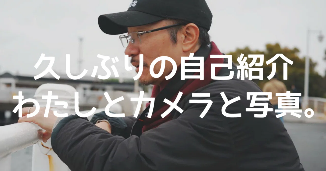 久しぶりの自己紹介｜わたしとカメラと写真