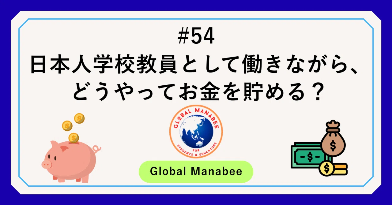 #54 日本人学校教員として働きながら、どうやってお金を貯める？｜Global Manabee