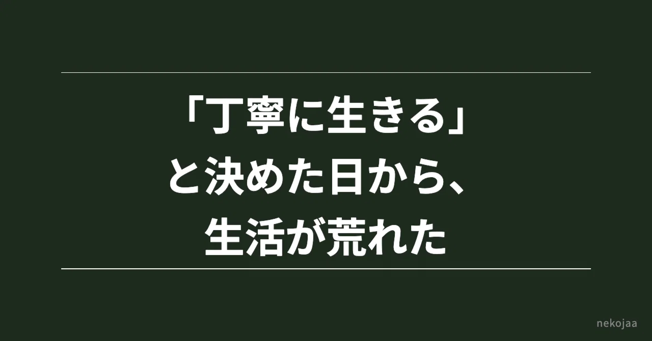 「丁寧に生きる」と決めた日から、生活が荒れた｜nekojaa