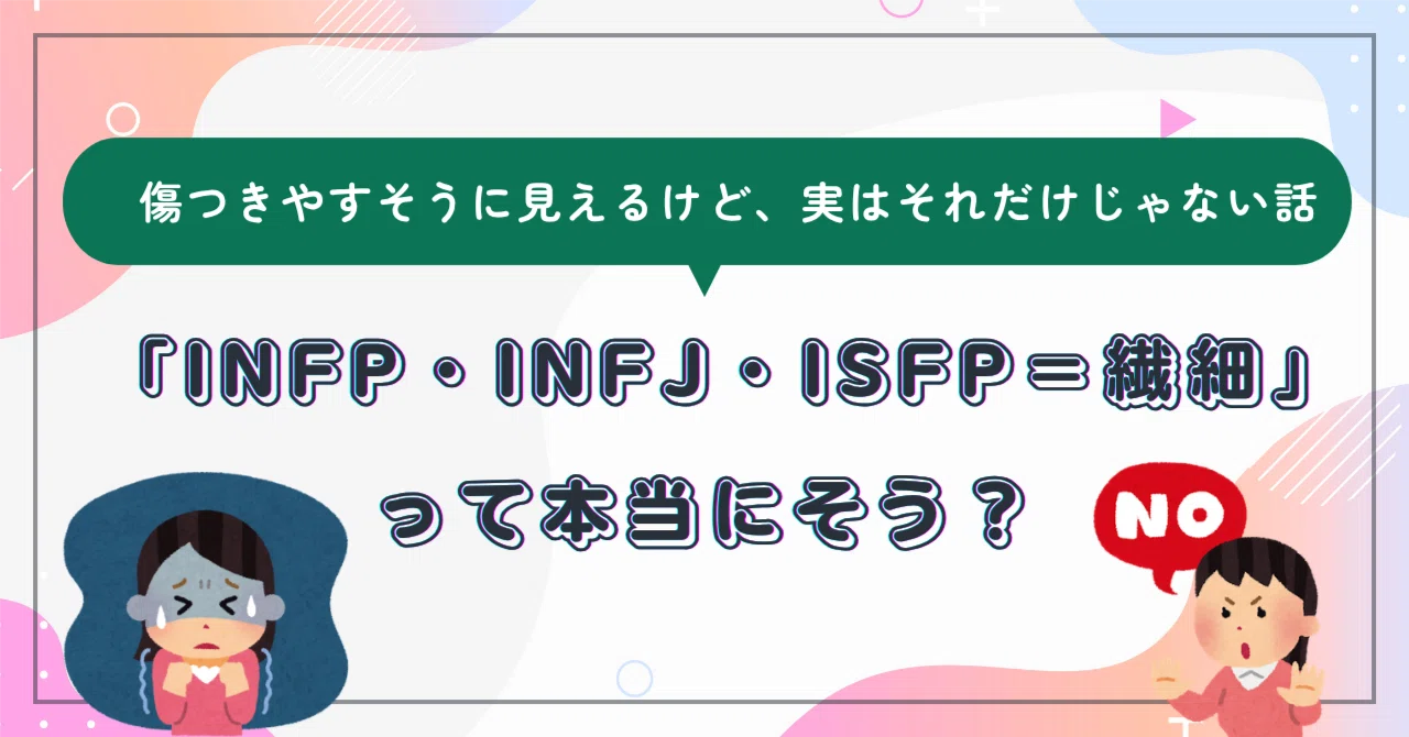 【16タイプ】「INFP・INFJ・ISFP＝繊細」って本当にそう？〜傷つきやすそうに見えるけど、実はそれだけじゃない話〜｜研究家あかり（INTJ）