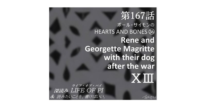 第167話 ポール・サイモンの HEARTS AND BONES ㊱「Rene and Georgette Magritte with their dog after the war」XⅢ～『深読み ライフ・オブ・パイ＆読みたいことを、書けばいい。』