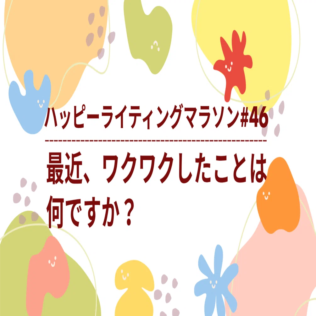 ライティングマラソン他 ハッピーライティングマラソン#46｜「最近、ワクワクしたことは何です