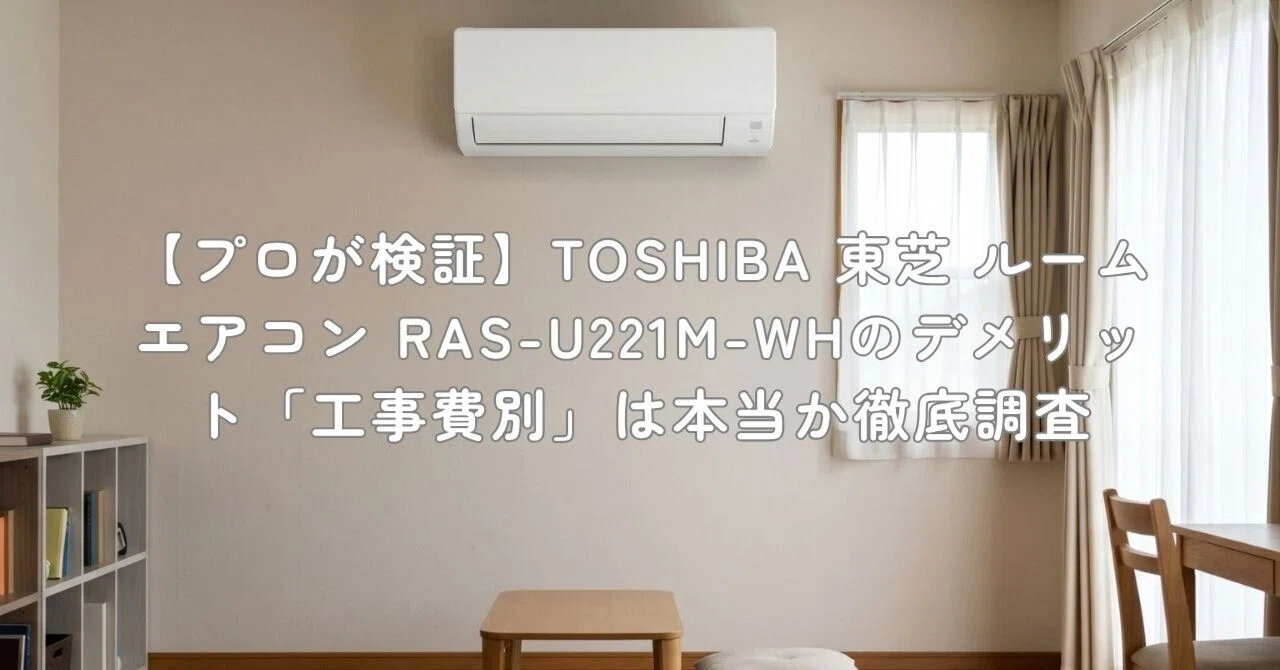 プロが検証】TOSHIBA 東芝 ルームエアコン RAS-U221M-WHのデメリット