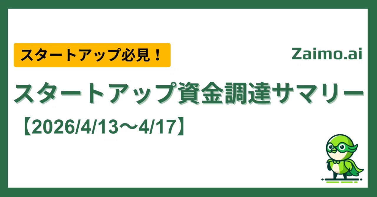 スタートアップ資金調達サマリー【2026/4/13～4/17】｜先週の調達まとめ一覧｜Zaimo株式会社 | 経営管理AIエージェント ...