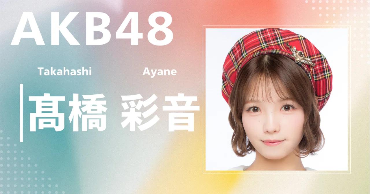 AKB48】髙橋 彩音｜完全網羅プロフィール＆経歴・最新情報まとめ
