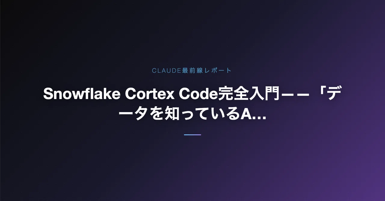 Snowflake Cortex Code完全入門——「データを知っているAI」が変えるエンジニアの1日|よさ