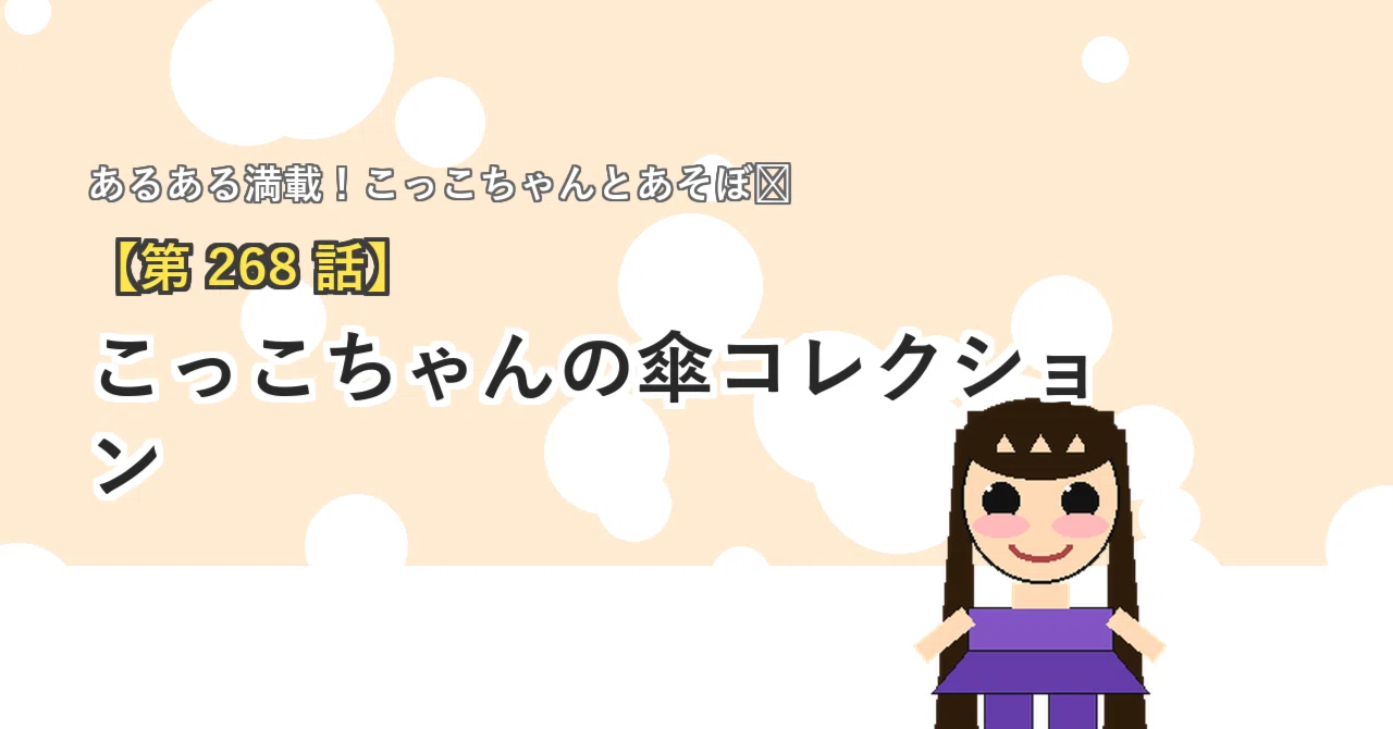 第268話】 こっこちゃんの傘コレクション｜こっことあそぼ