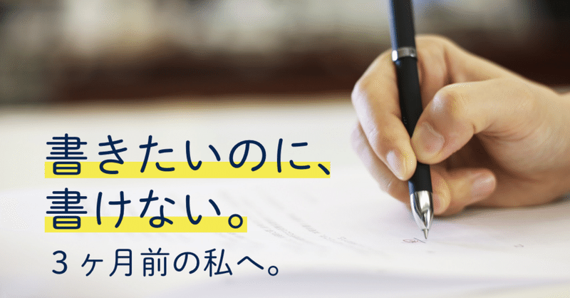 「文章を書きたいのに書けない」３ヶ月前の私へ。