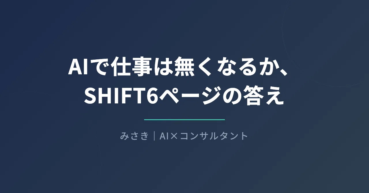 AIで仕事は無くなるか、SHIFT6ページの答え｜非エンジニアのAI活用|みさき