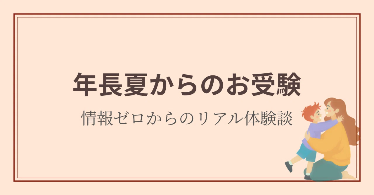 年長夏からお受験に挑戦！～リアルな体験談～｜もも｜年長からのリアル 
