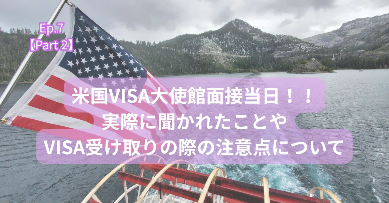 Ep.7【Part 2】米国VISA大使館面接で実際に聞かれたこと、VISA受け取り 