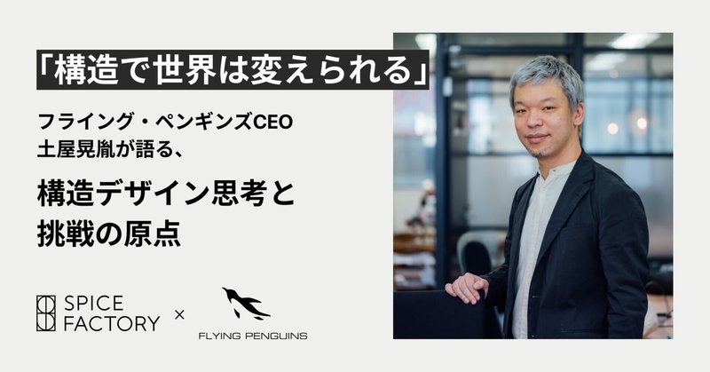 「構造で世界は変えられる」フライング・ペンギンズCEO 土屋晃胤が語る、構造デザイン思考と挑戦の原点