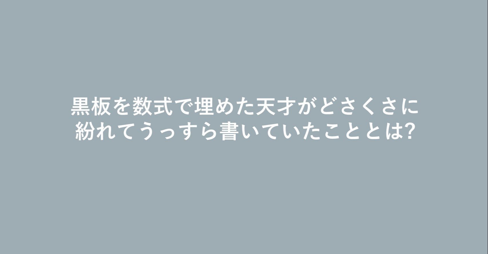 黒板を数式で埋めた天才がどさくさに紛れてうっすら書いてたこととは の1000個の答え Note 黒板を数式で埋めた天才がどさくさに紛れてうっすら書いてたこととは の1000個の答え Note