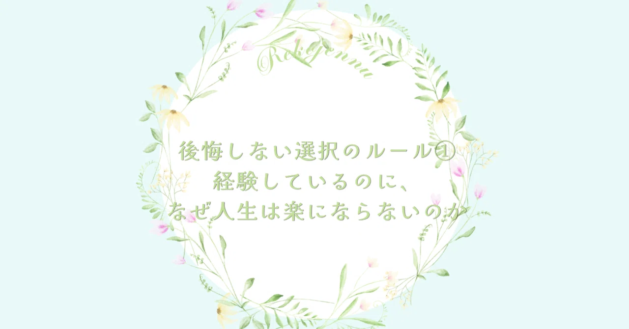 後悔しない選択のルール①経験しているのに、なぜ人生は楽にならないのか｜🌹Rekojennu🌹