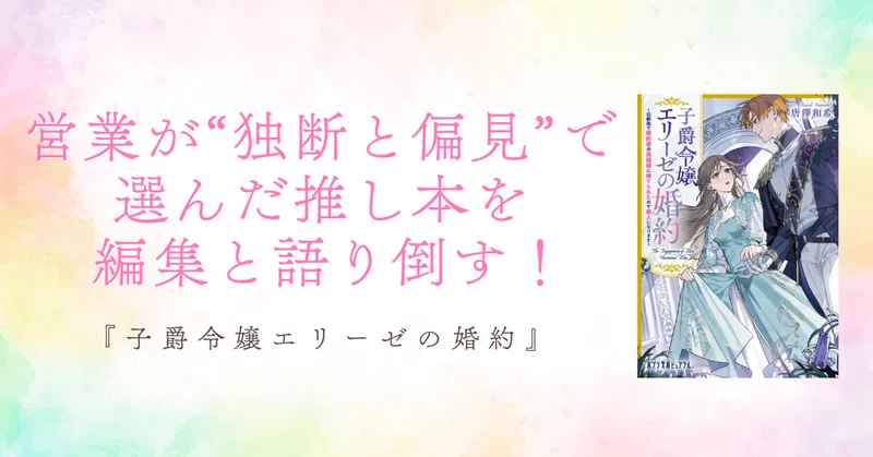 営業が“独断と偏見”で選んだ推し本を、編集と語り倒す！子爵令嬢エリーゼの婚約』