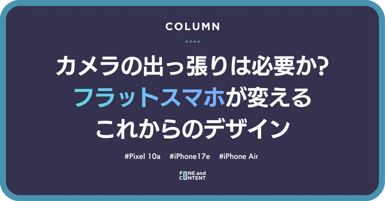 カメラの出っ張りは必要か？フラットスマホが変える、これからのデザイン｜FONE and CONTENT