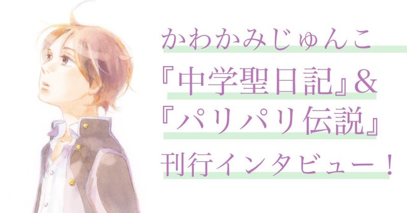 かわかみじゅんこ 中学聖日記 パリパリ伝説 刊行インタビュー アンコール掲載 フィール ヤング On Blue 編集部 Note