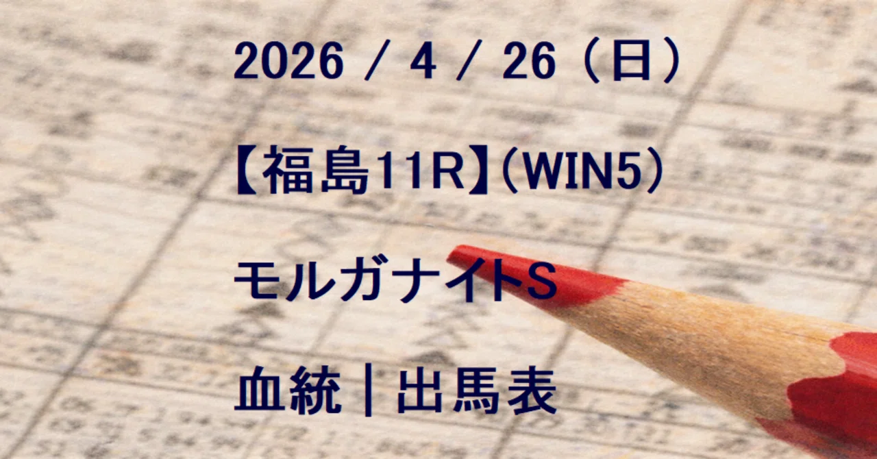26（日）福島11R / モルガナイトS・血統 | 出馬表 （WIN5）｜Blood