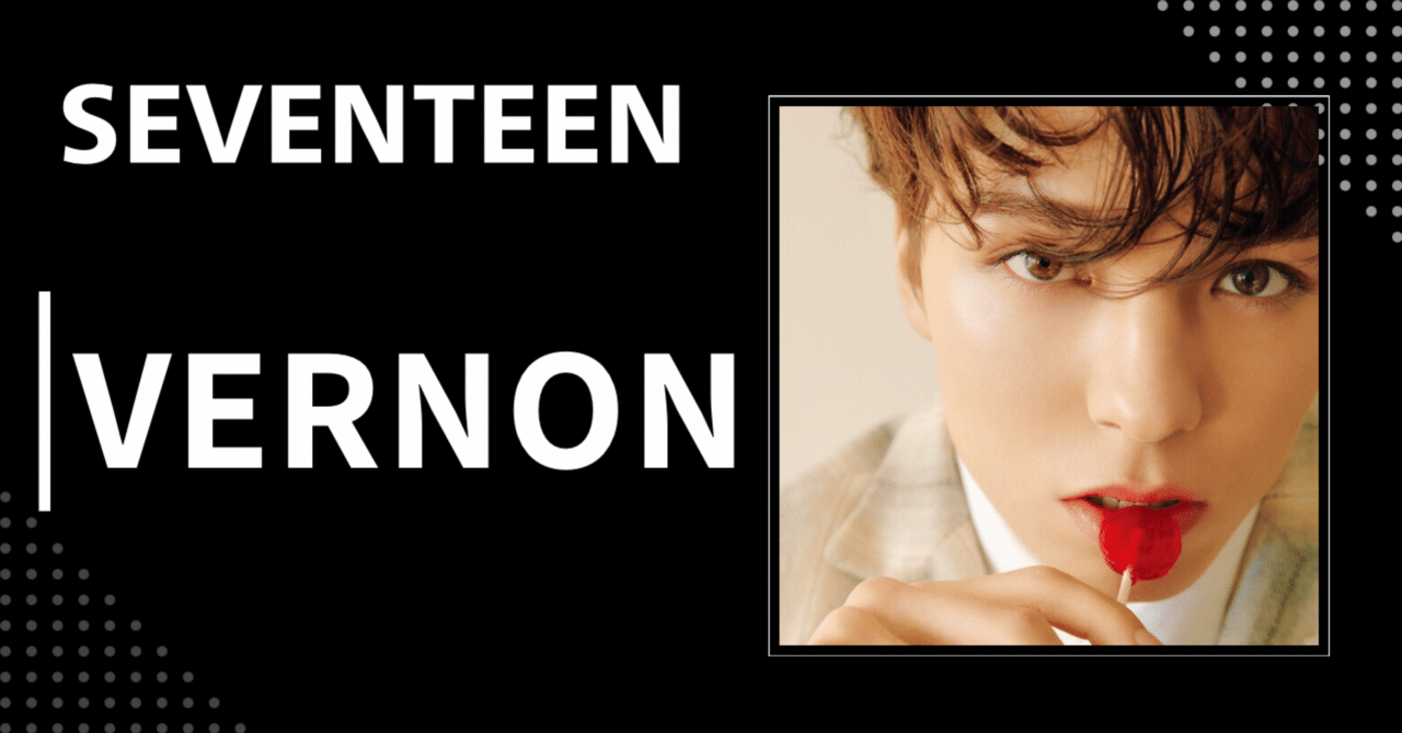 SEVENTEEN】バーノン｜完全網羅プロフィール・経歴・最新情報まとめ