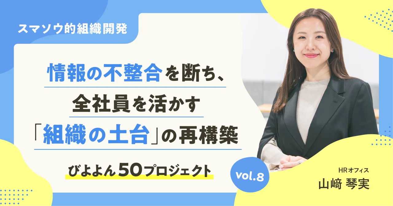 【スマソウ的組織開発】情報の不整合を断ち、全社員を活かす「組織の土台」の再構築【びよよん50】