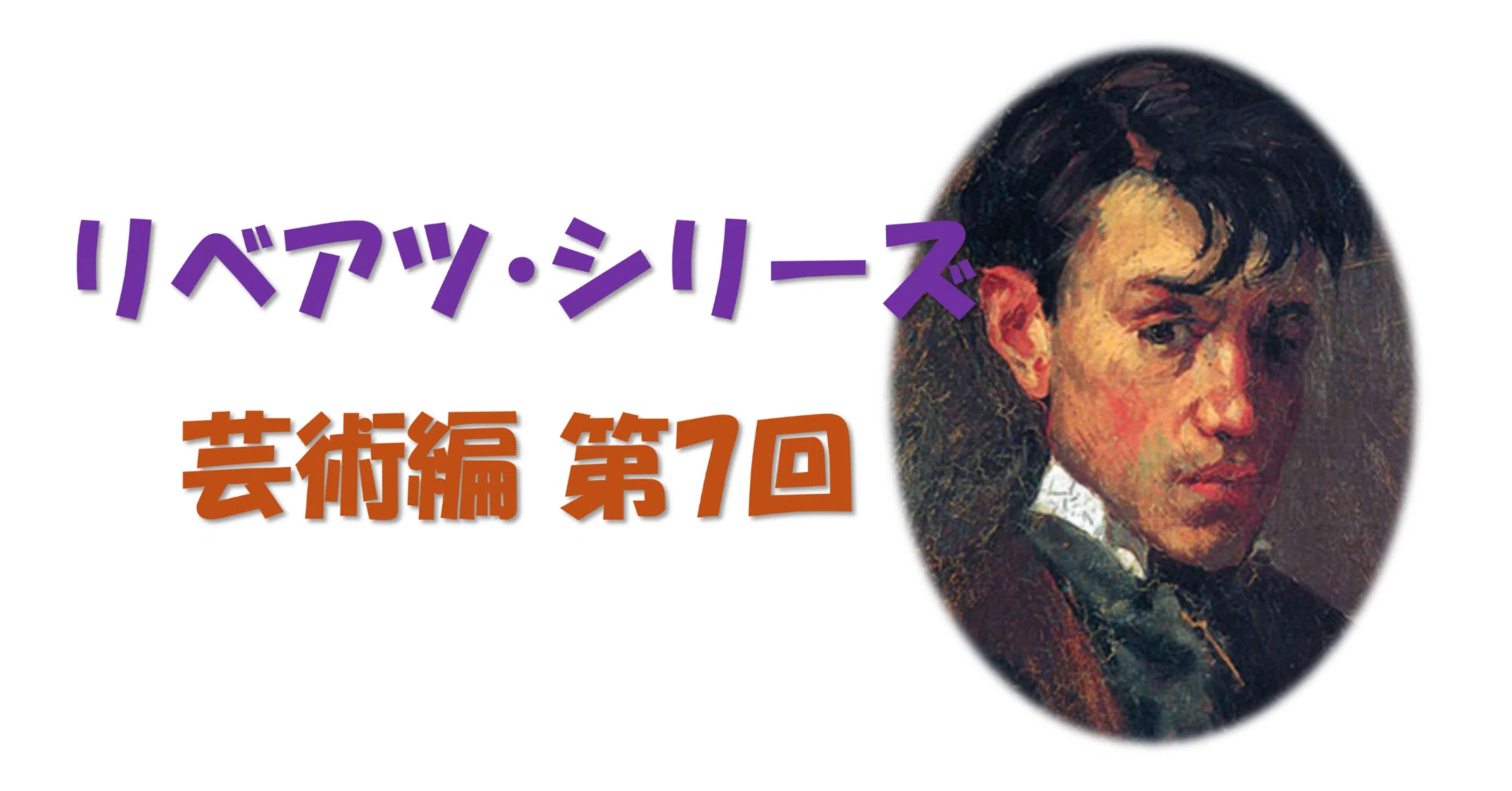 リベアツ芸術編 【第7回】パブロ・ピカソ―芸術を創造し尽くした100人の