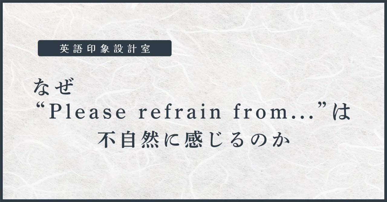 なぜ “Please refrain from...” は不自然に感じるのか｜英語印象設計室｜インバウンド英語
