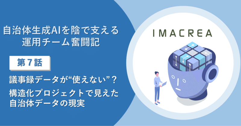 自治体生成AIを陰で支える運用チーム奮闘記【第七話】：議事録データが“使えない”？ 構造化プロジェクトで見えた自治体データの現実 eyecatch