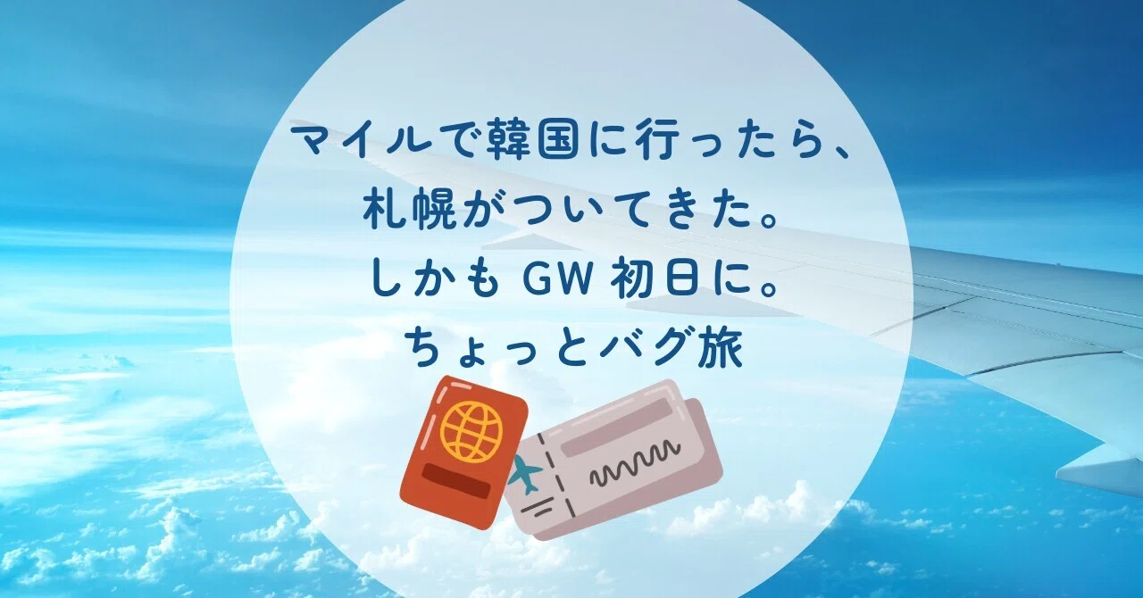 マイルで韓国に行ったら、札幌がついてきた。しかもGW初日に。（ちょっとバグ旅）｜のり｜思考のデザイン