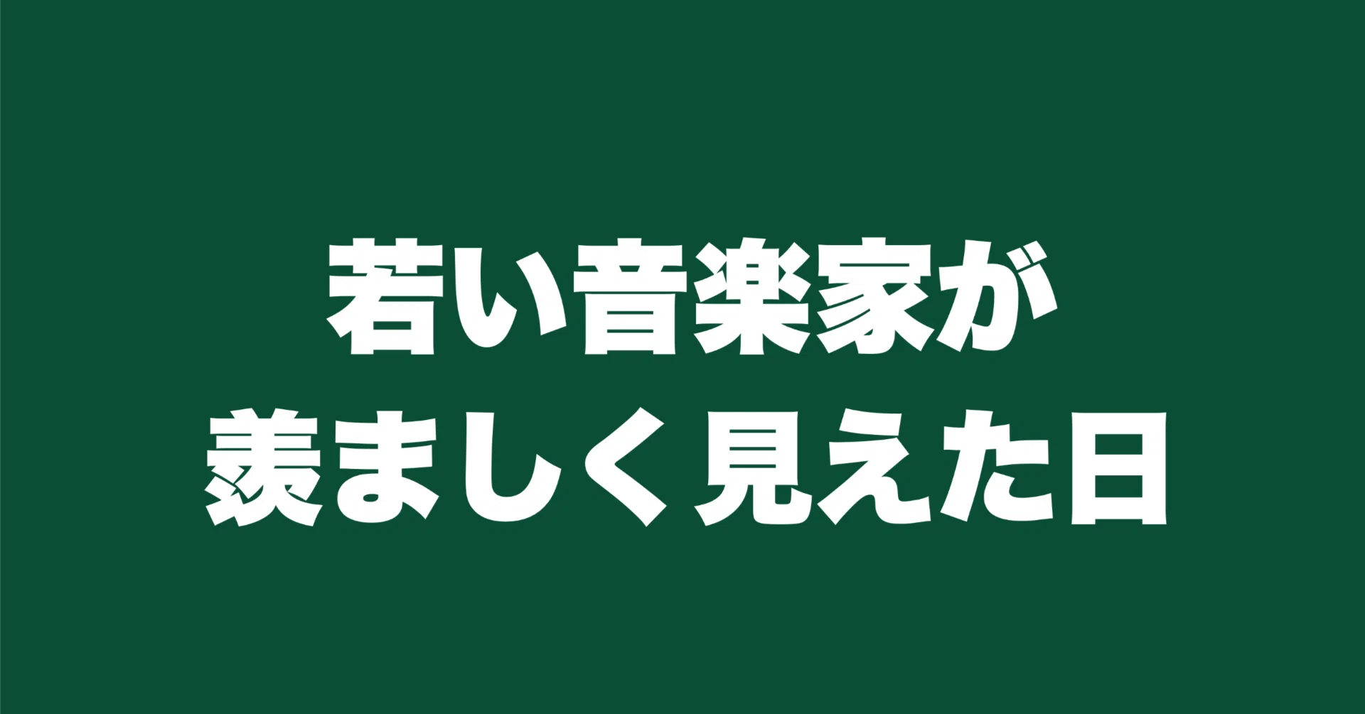 若い音楽家が羨ましく見えた日｜津本幸司