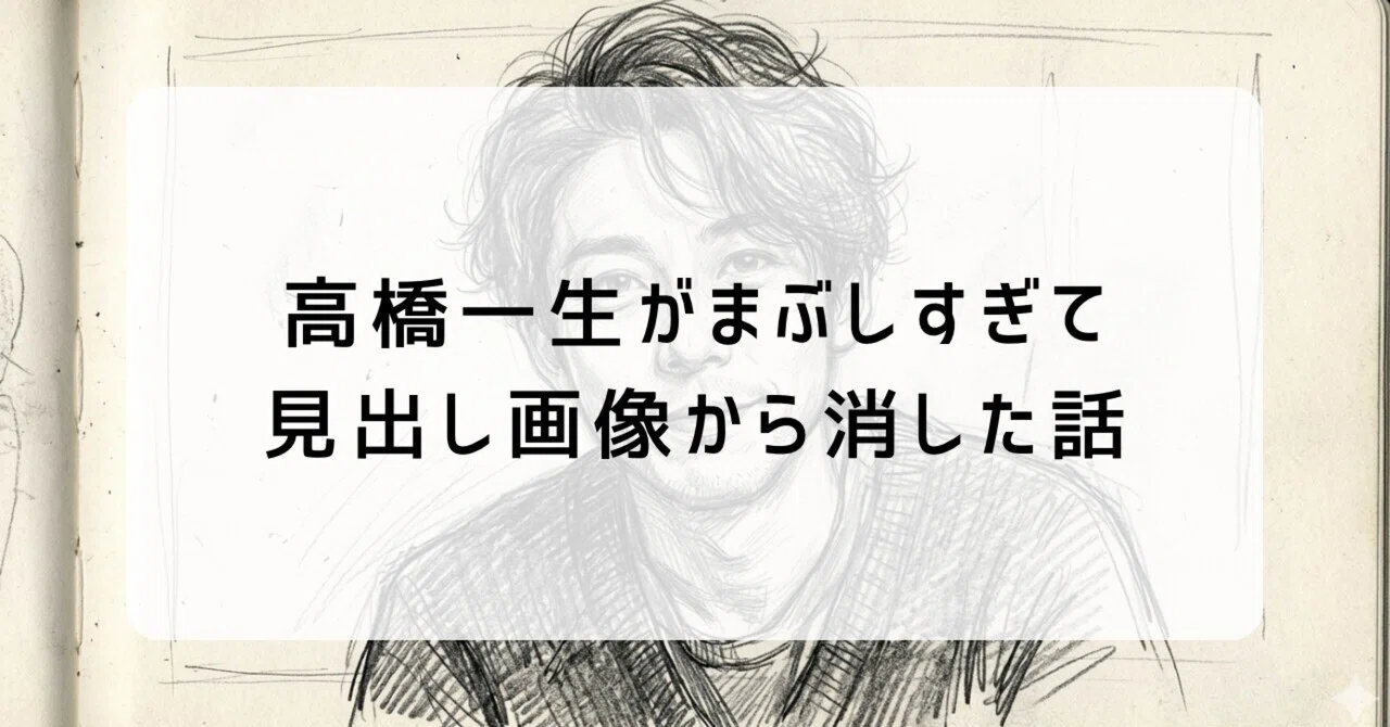 高橋一生がまぶしすぎて、見出し画像から消した話｜ミント
