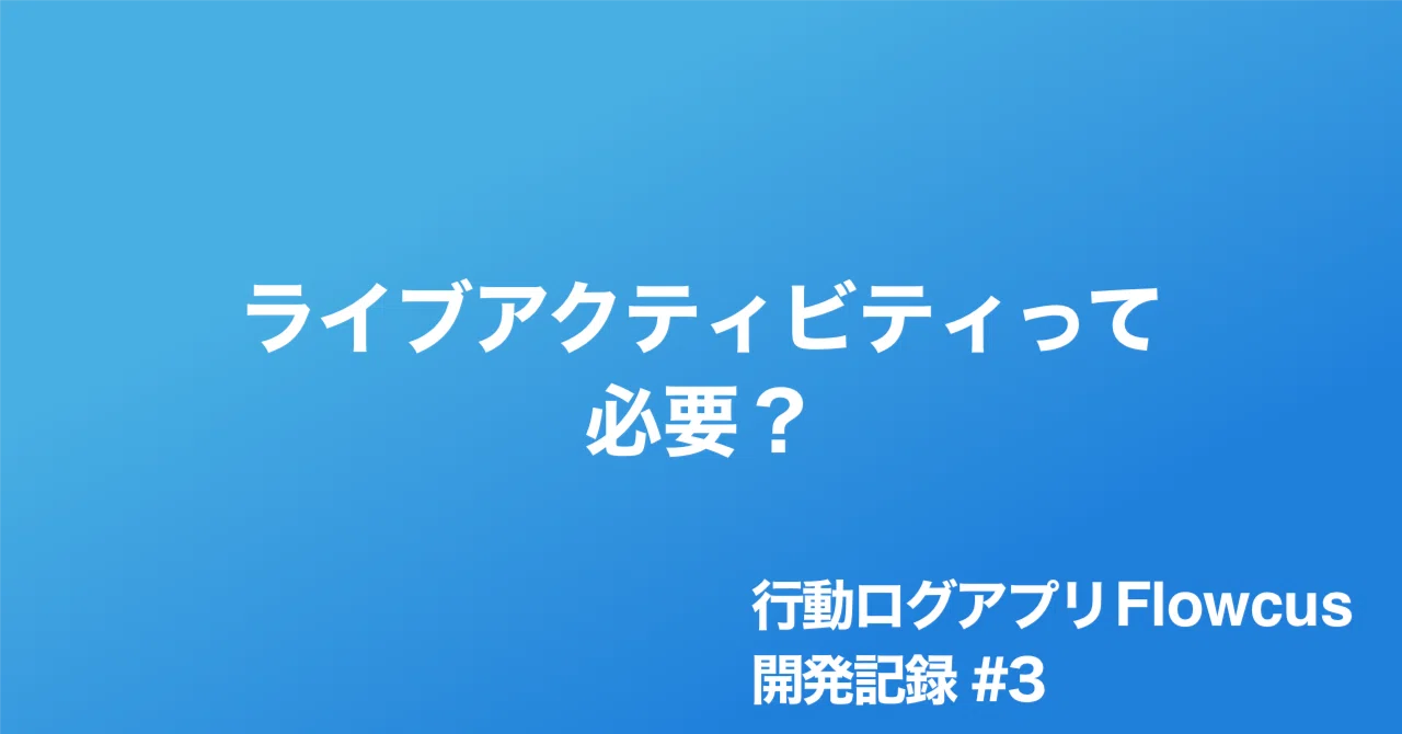 行動ログアプリFlowcus開発記録 #3 ライブアクティビティって必要？｜pupepa