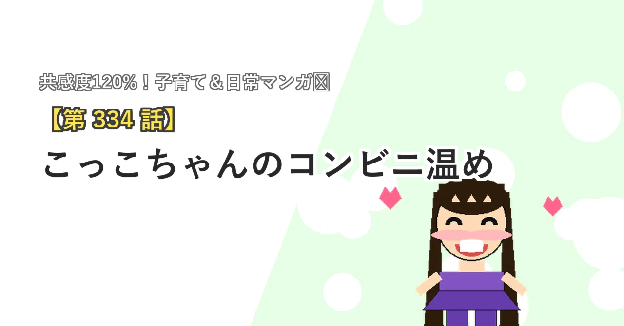 第334話】 こっこちゃんのコンビニ温め｜こっことあそぼ