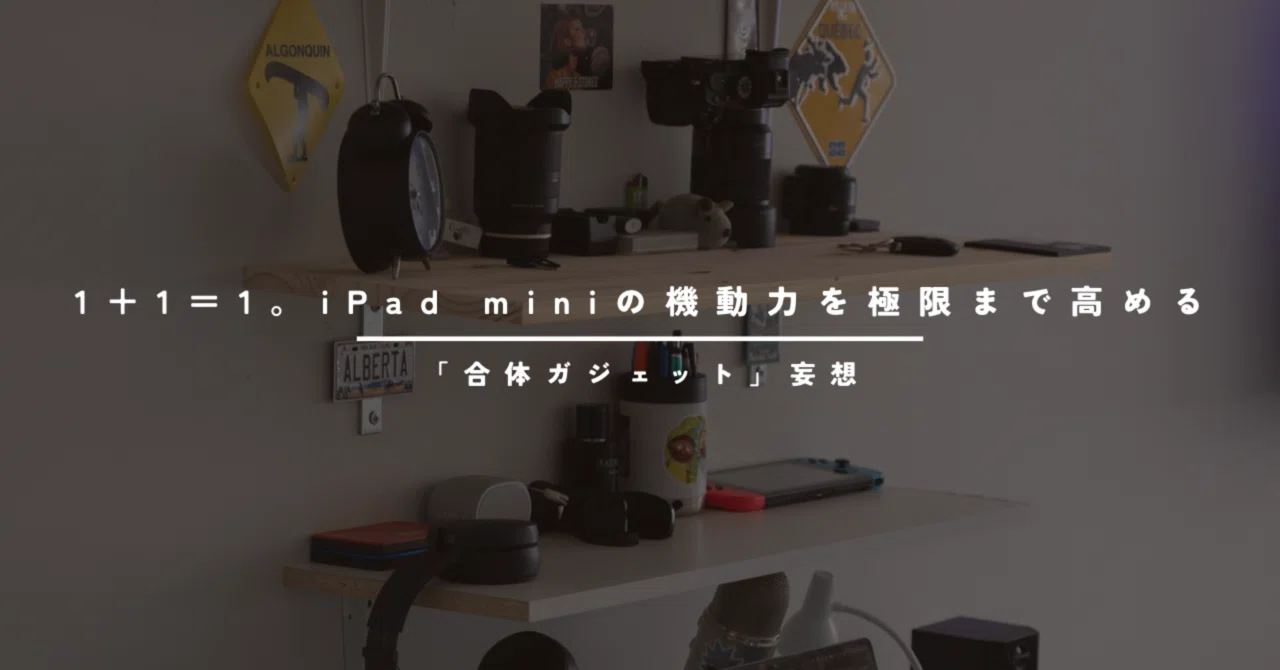 1＋1＝1。iPad miniの機動力を極限まで高める「合体ガジェット」妄想