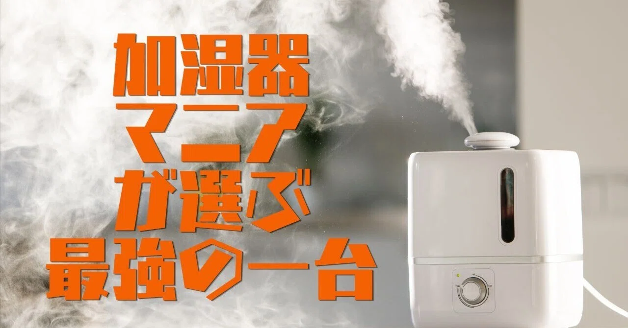 加湿器マニアが選ぶ最強の一台はこれだ——加湿されすぎて警報器なります 